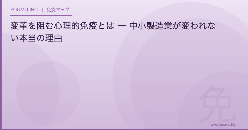 変革を阻む心理的免疫 - 中小製造業が変われない本当の理由 | YOUMU INC.