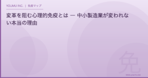 変革を阻む心理的免疫 - 中小製造業が変われない本当の理由 | YOUMU INC.