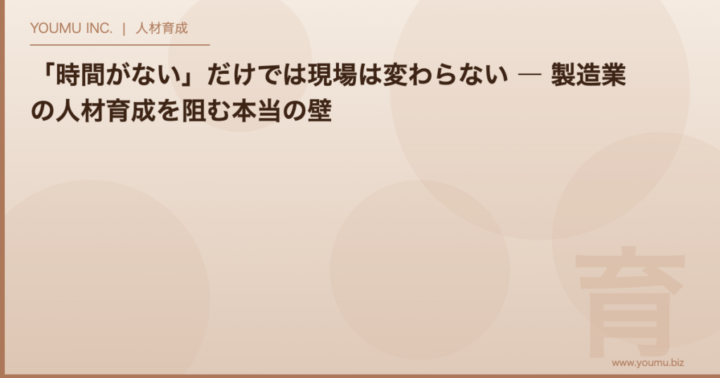 製造業 人材育成 時間がない - 「時間がない」だけでは現場は変わらない | YOUMU INC.