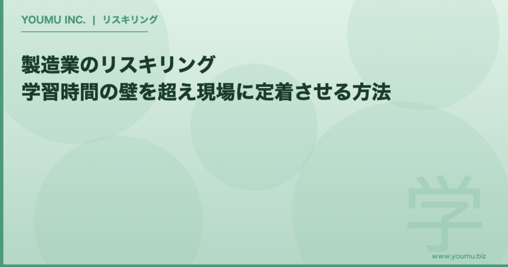 製造業 リスキリング 学習時間 - 学習時間の壁を超え現場定着を実現する方法 | YOUMU INC.
