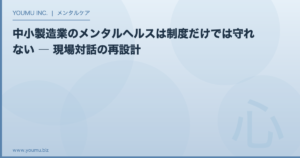 中小製造業 メンタルヘルス - 制度だけでは守れない現場対話の再設計 | YOUMU INC.