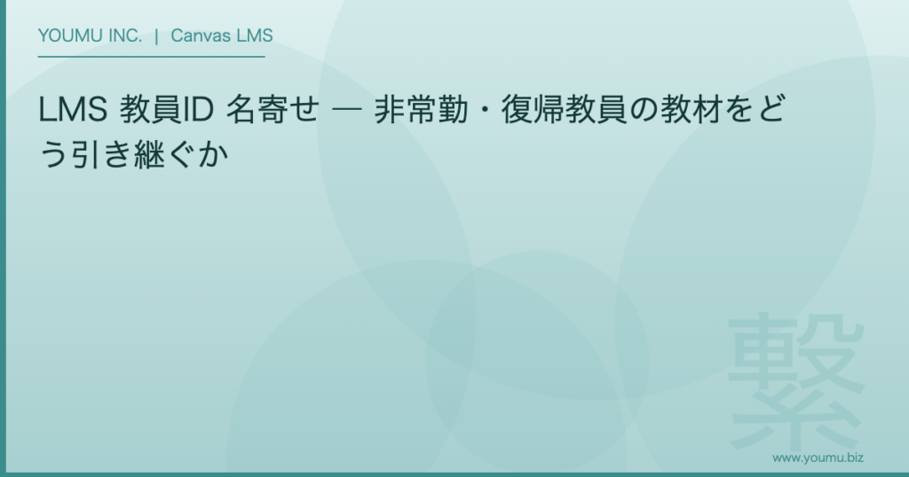 LMS 教員ID 名寄せ - LMS 教員ID 名寄せ ― 非常勤・復帰教員の教材をどう引き継ぐか | YOUMU INC.