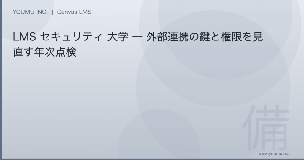 LMS セキュリティ 大学 - LMS セキュリティ 大学 ― 外部連携の鍵と権限を見直す年次点検 | YOUMU INC.